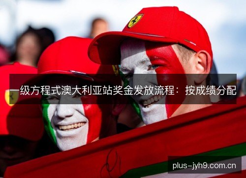 一级方程式澳大利亚站奖金发放流程：按成绩分配